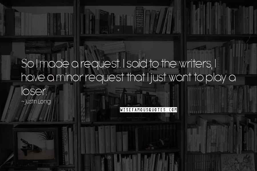 Justin Long Quotes: So I made a request. I said to the writers, I have a minor request that I just want to play a loser.