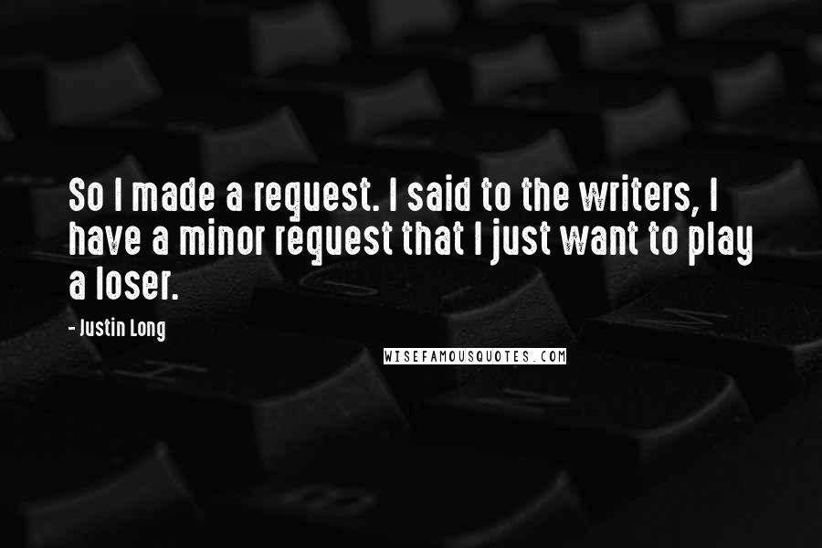 Justin Long Quotes: So I made a request. I said to the writers, I have a minor request that I just want to play a loser.