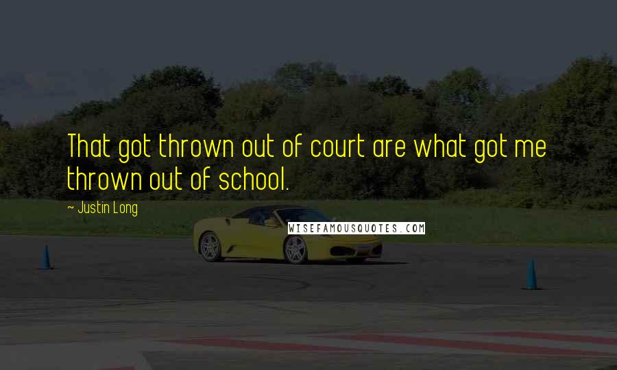 Justin Long Quotes: That got thrown out of court are what got me thrown out of school.