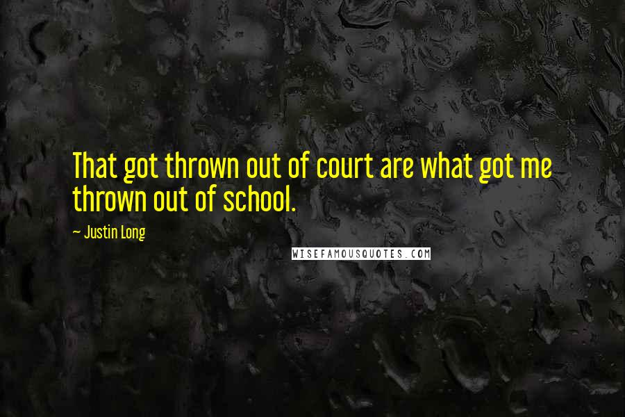 Justin Long Quotes: That got thrown out of court are what got me thrown out of school.