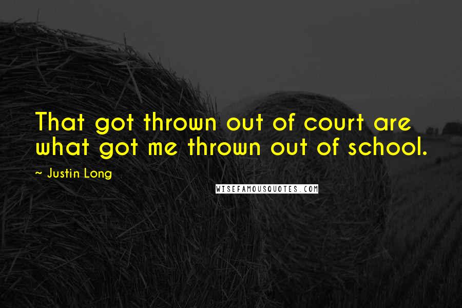 Justin Long Quotes: That got thrown out of court are what got me thrown out of school.