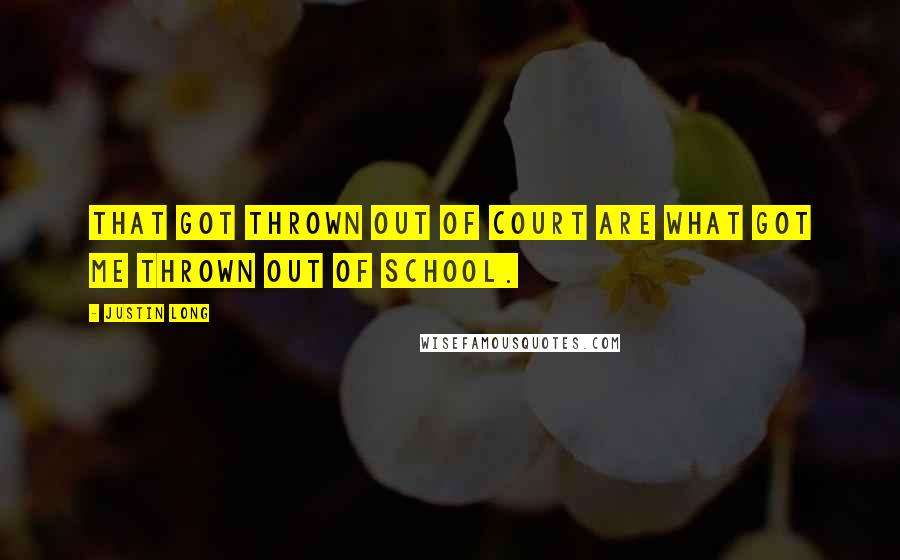 Justin Long Quotes: That got thrown out of court are what got me thrown out of school.