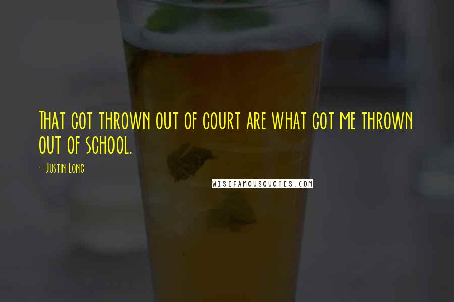 Justin Long Quotes: That got thrown out of court are what got me thrown out of school.