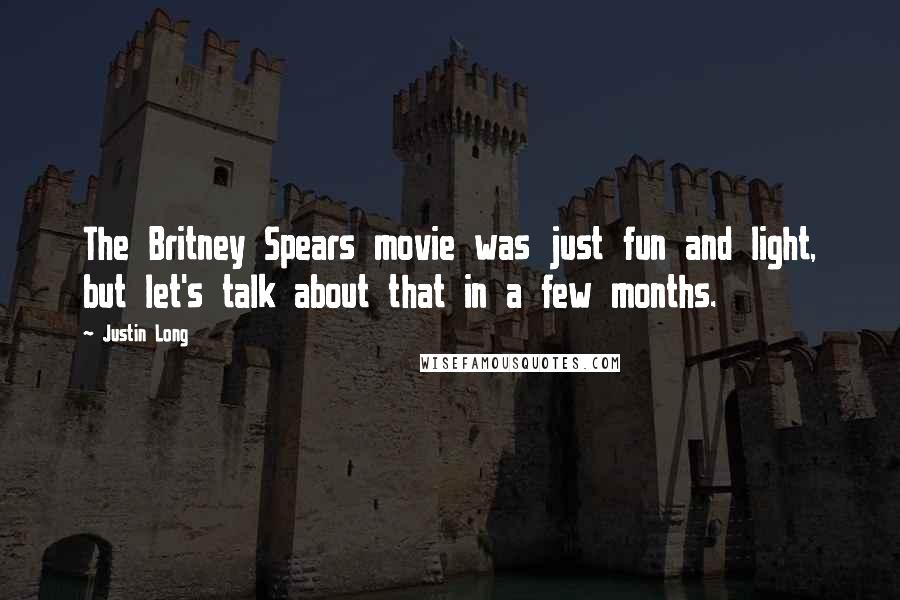 Justin Long Quotes: The Britney Spears movie was just fun and light, but let's talk about that in a few months.