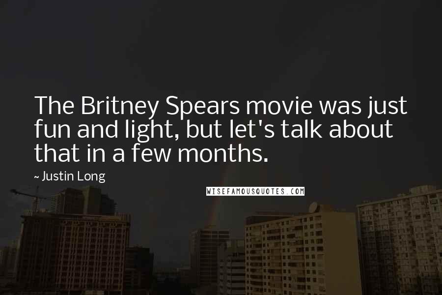 Justin Long Quotes: The Britney Spears movie was just fun and light, but let's talk about that in a few months.