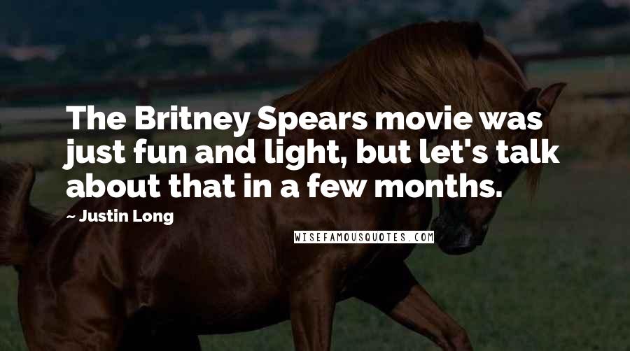 Justin Long Quotes: The Britney Spears movie was just fun and light, but let's talk about that in a few months.