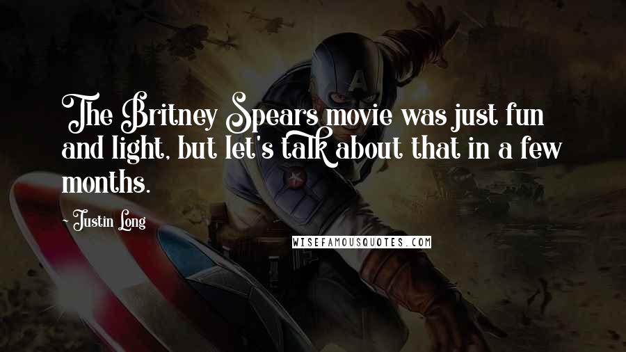 Justin Long Quotes: The Britney Spears movie was just fun and light, but let's talk about that in a few months.
