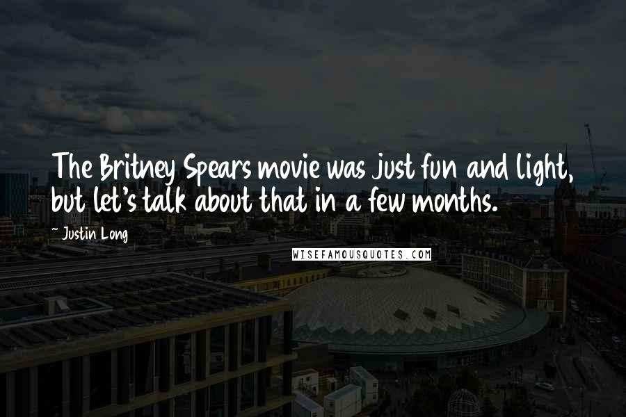 Justin Long Quotes: The Britney Spears movie was just fun and light, but let's talk about that in a few months.