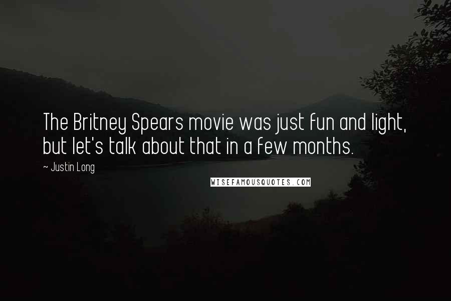 Justin Long Quotes: The Britney Spears movie was just fun and light, but let's talk about that in a few months.