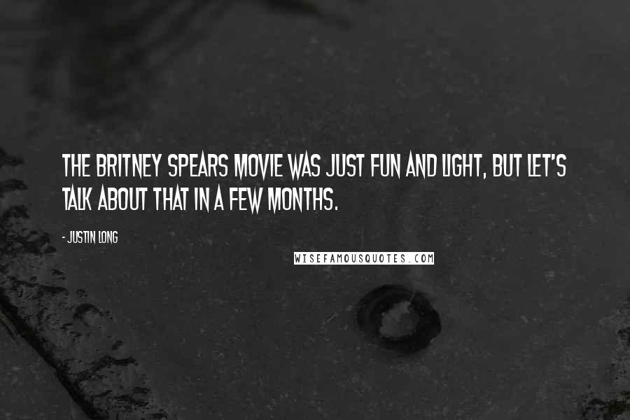 Justin Long Quotes: The Britney Spears movie was just fun and light, but let's talk about that in a few months.