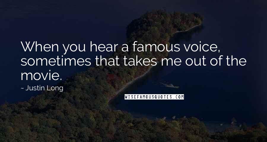 Justin Long Quotes: When you hear a famous voice, sometimes that takes me out of the movie.