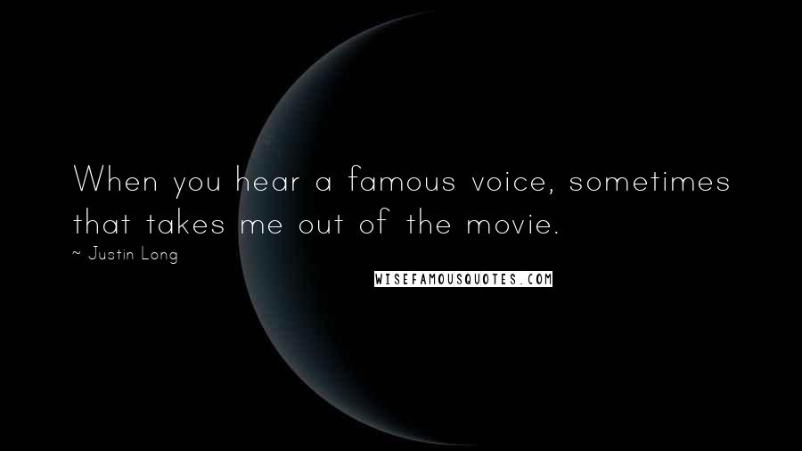 Justin Long Quotes: When you hear a famous voice, sometimes that takes me out of the movie.