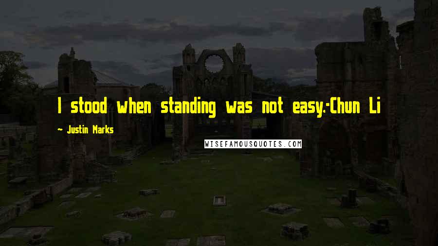 Justin Marks Quotes: I stood when standing was not easy.-Chun Li