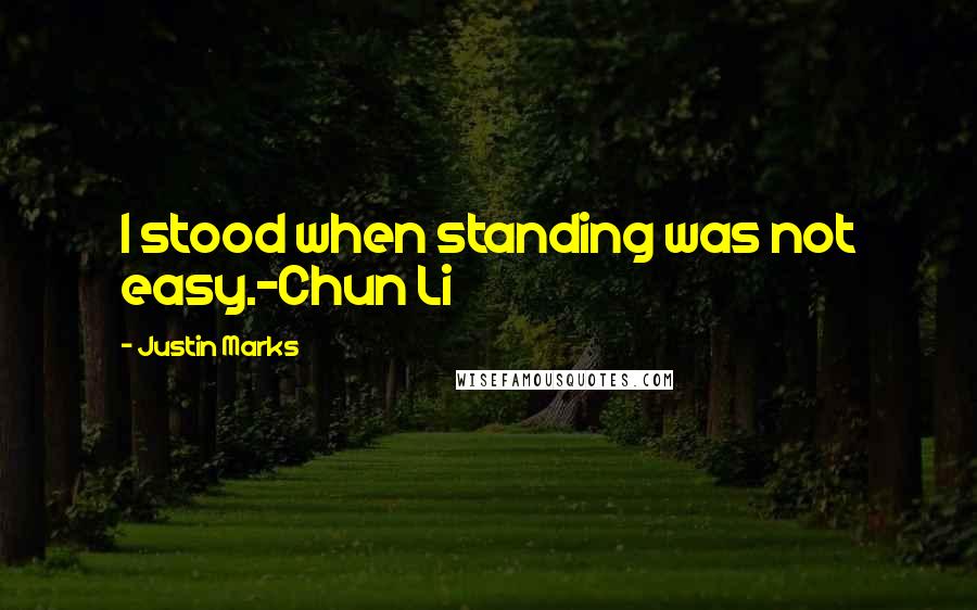 Justin Marks Quotes: I stood when standing was not easy.-Chun Li