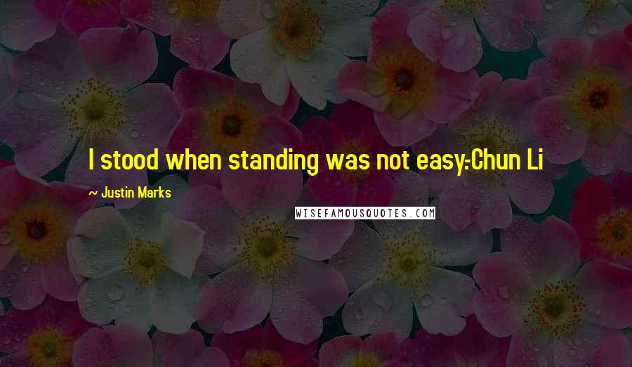 Justin Marks Quotes: I stood when standing was not easy.-Chun Li