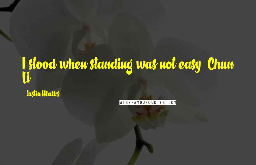 Justin Marks Quotes: I stood when standing was not easy.-Chun Li