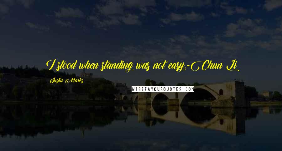 Justin Marks Quotes: I stood when standing was not easy.-Chun Li