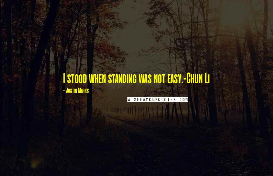 Justin Marks Quotes: I stood when standing was not easy.-Chun Li