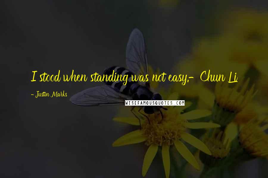 Justin Marks Quotes: I stood when standing was not easy.-Chun Li