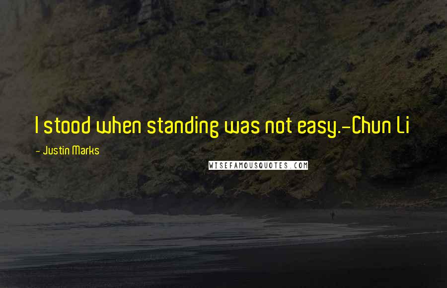 Justin Marks Quotes: I stood when standing was not easy.-Chun Li