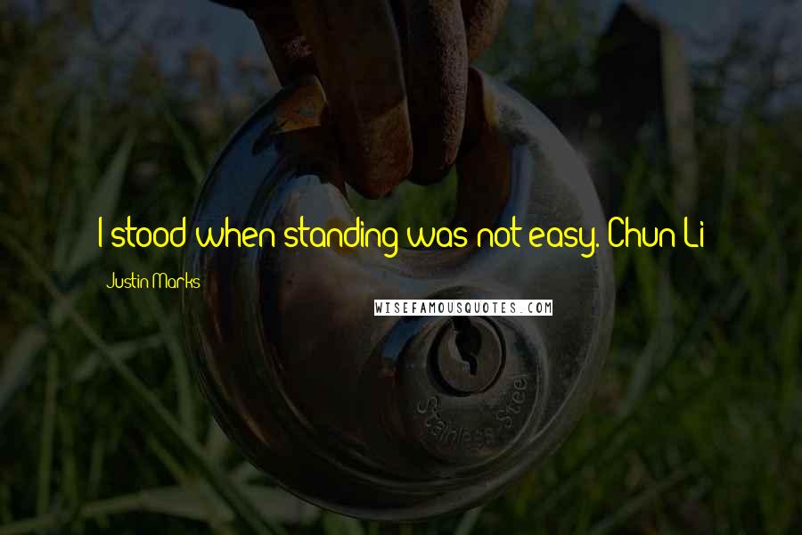 Justin Marks Quotes: I stood when standing was not easy.-Chun Li