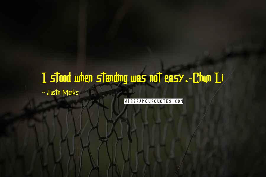 Justin Marks Quotes: I stood when standing was not easy.-Chun Li
