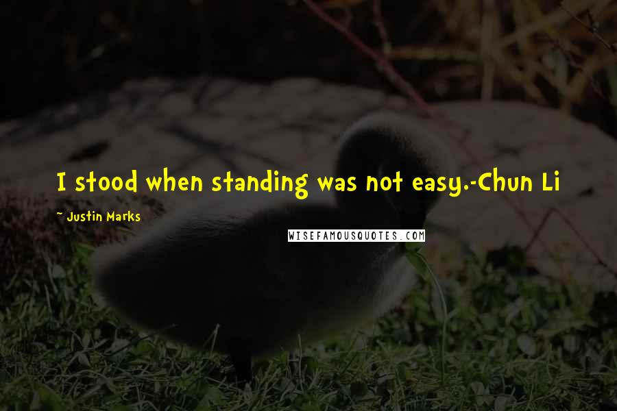 Justin Marks Quotes: I stood when standing was not easy.-Chun Li