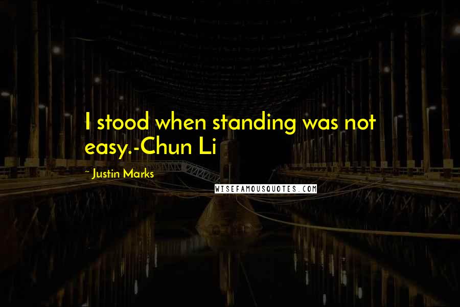 Justin Marks Quotes: I stood when standing was not easy.-Chun Li