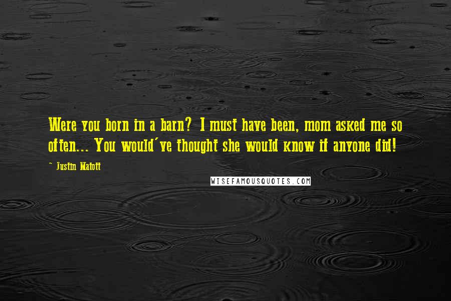 Justin Matott Quotes: Were you born in a barn? I must have been, mom asked me so often... You would've thought she would know if anyone did!