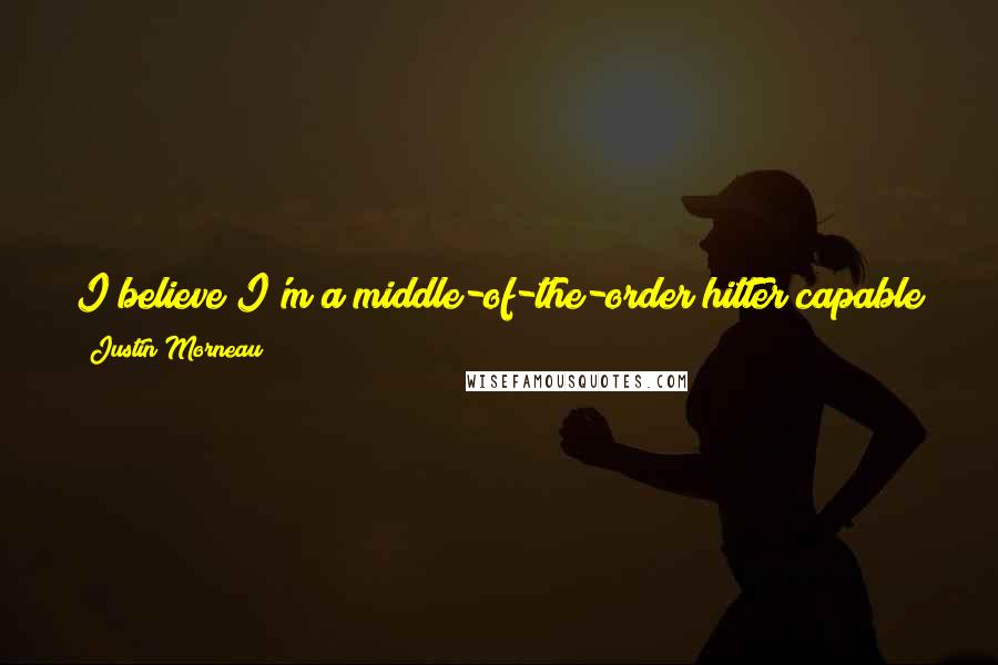 Justin Morneau Quotes: I believe I'm a middle-of-the-order hitter capable of driving in runs. If I stay healthy, I'll get back to that level.