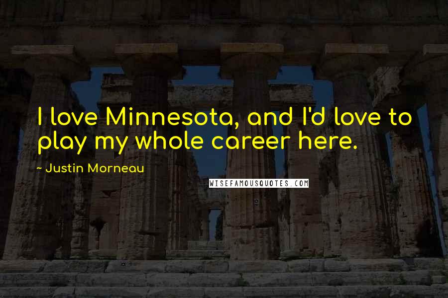 Justin Morneau Quotes: I love Minnesota, and I'd love to play my whole career here.