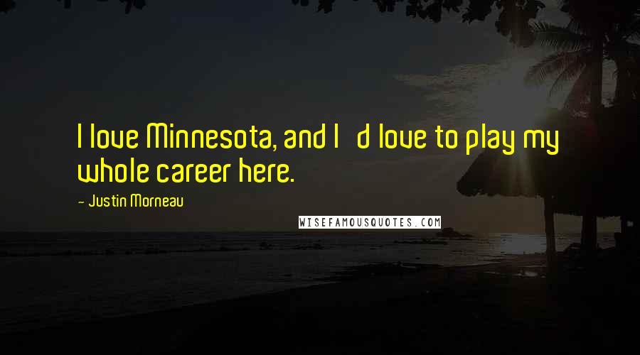 Justin Morneau Quotes: I love Minnesota, and I'd love to play my whole career here.