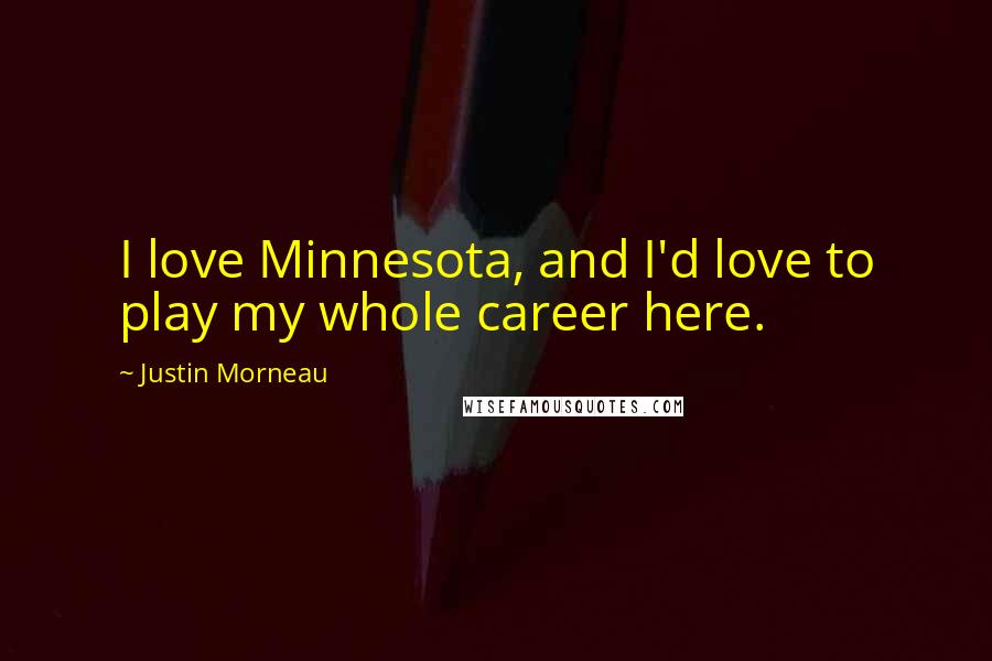 Justin Morneau Quotes: I love Minnesota, and I'd love to play my whole career here.