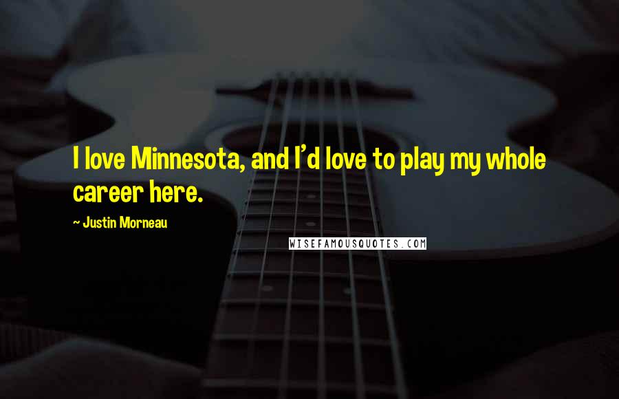 Justin Morneau Quotes: I love Minnesota, and I'd love to play my whole career here.