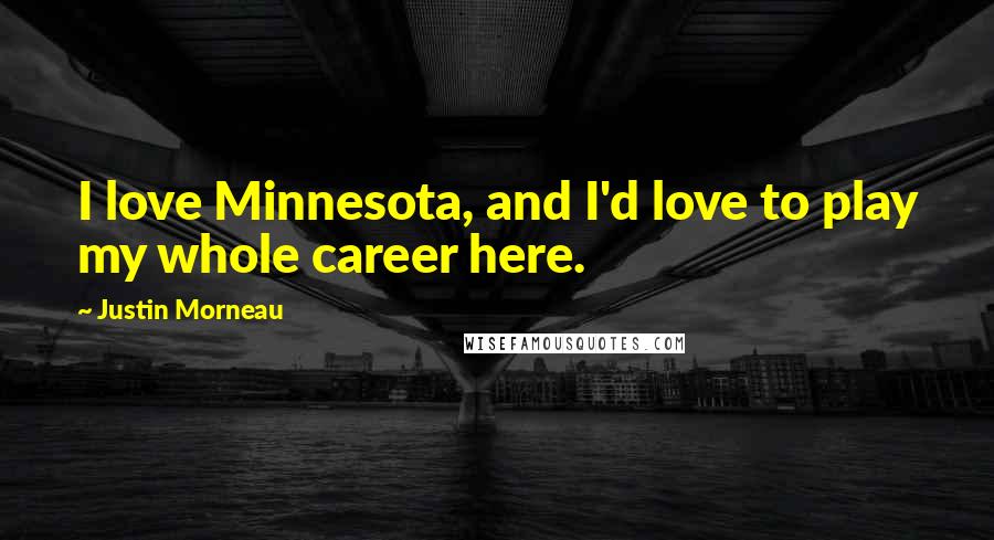 Justin Morneau Quotes: I love Minnesota, and I'd love to play my whole career here.