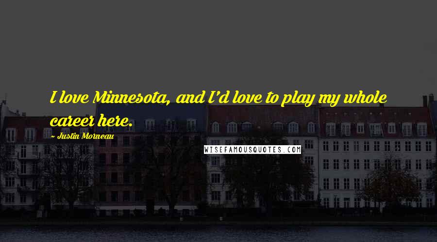 Justin Morneau Quotes: I love Minnesota, and I'd love to play my whole career here.