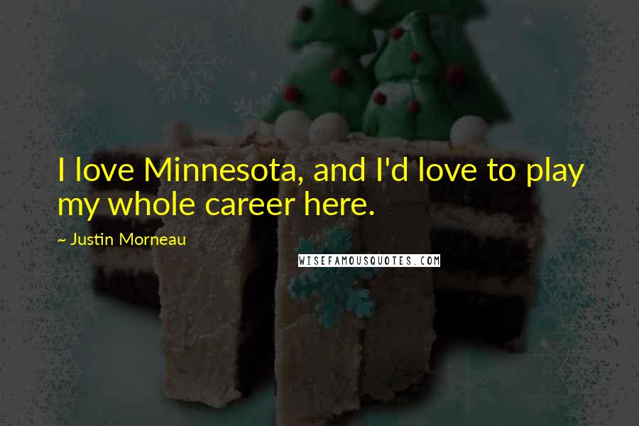 Justin Morneau Quotes: I love Minnesota, and I'd love to play my whole career here.