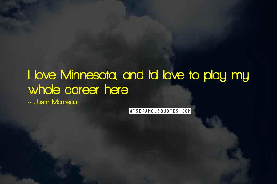 Justin Morneau Quotes: I love Minnesota, and I'd love to play my whole career here.