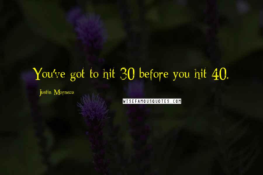 Justin Morneau Quotes: You've got to hit 30 before you hit 40.