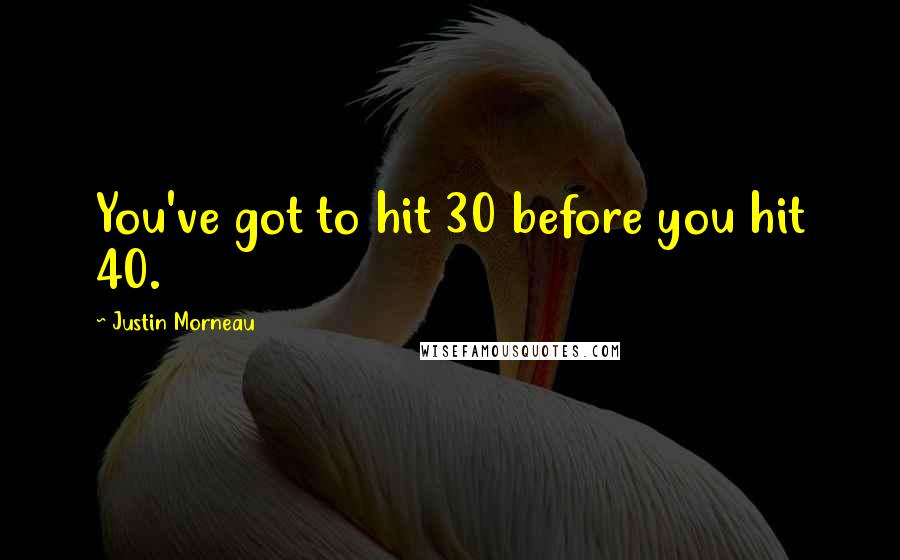 Justin Morneau Quotes: You've got to hit 30 before you hit 40.