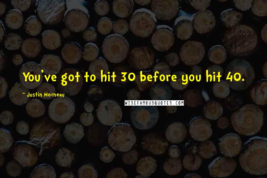 Justin Morneau Quotes: You've got to hit 30 before you hit 40.