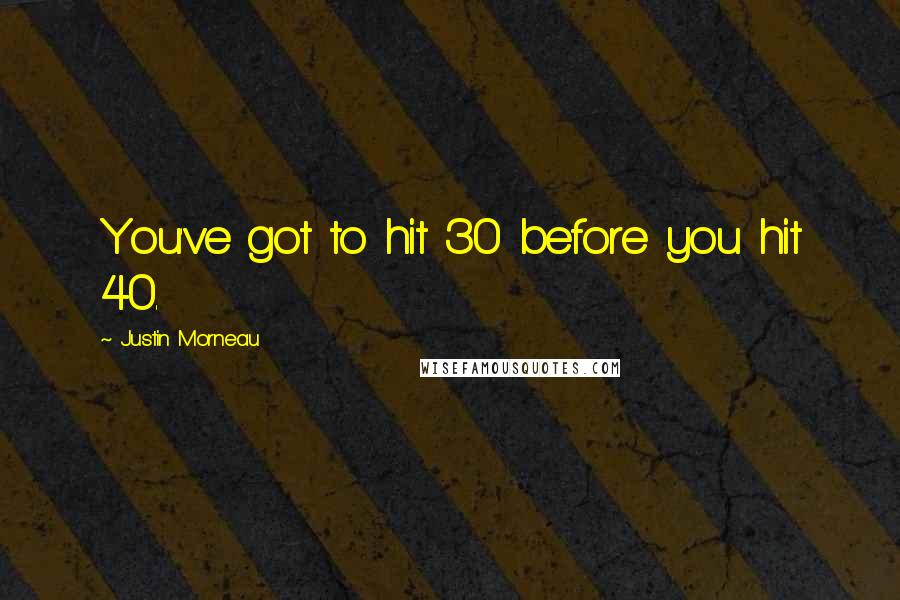 Justin Morneau Quotes: You've got to hit 30 before you hit 40.