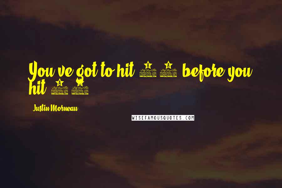 Justin Morneau Quotes: You've got to hit 30 before you hit 40.