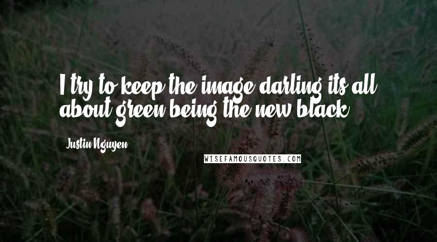 Justin Nguyen Quotes: I try to keep the image darling its all about green being the new black.