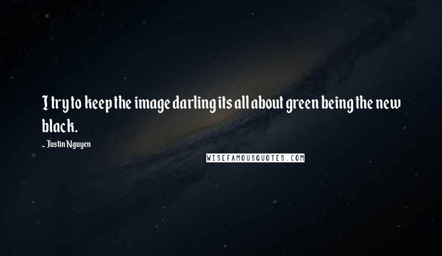 Justin Nguyen Quotes: I try to keep the image darling its all about green being the new black.