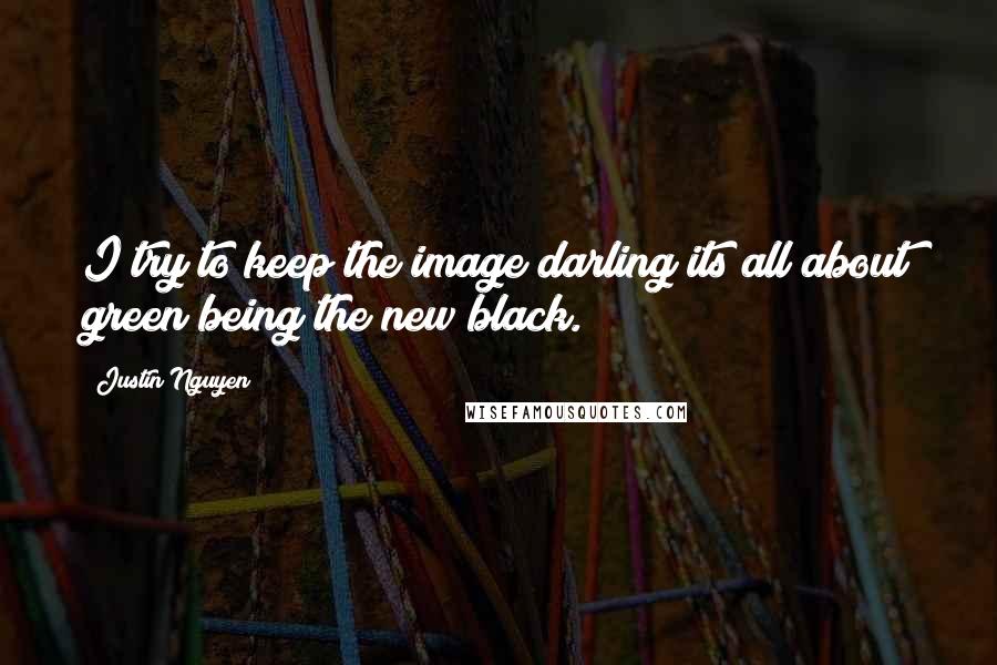 Justin Nguyen Quotes: I try to keep the image darling its all about green being the new black.