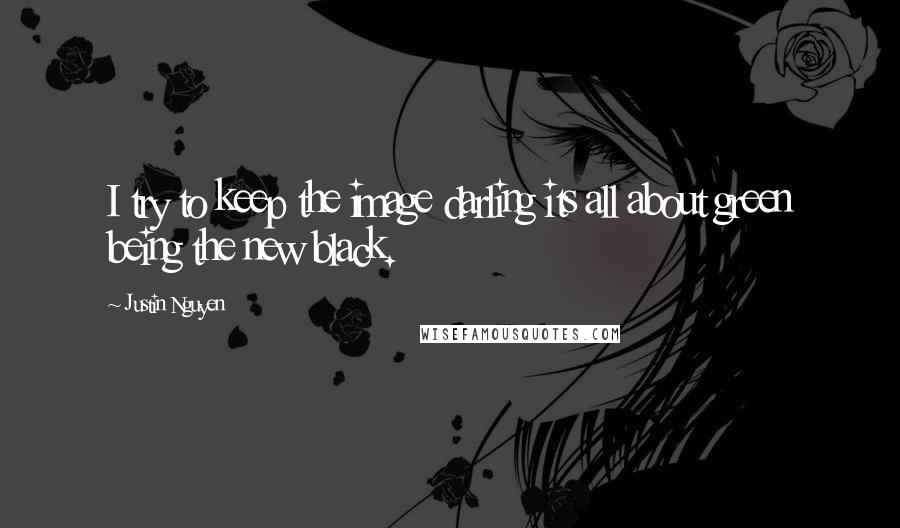 Justin Nguyen Quotes: I try to keep the image darling its all about green being the new black.