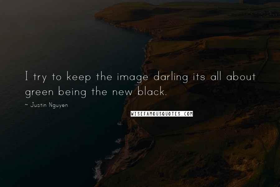 Justin Nguyen Quotes: I try to keep the image darling its all about green being the new black.