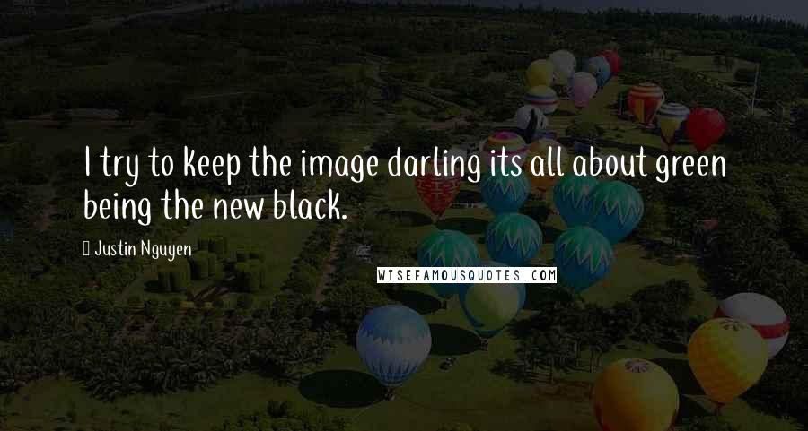 Justin Nguyen Quotes: I try to keep the image darling its all about green being the new black.