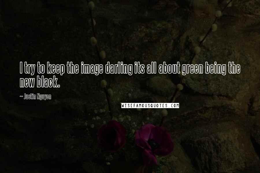 Justin Nguyen Quotes: I try to keep the image darling its all about green being the new black.